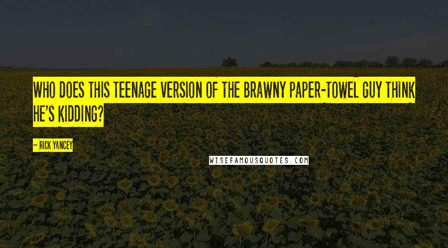 Rick Yancey Quotes: Who does this teenage version of the Brawny paper-towel guy think he's kidding?