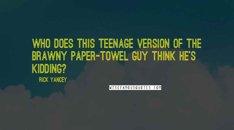 Rick Yancey Quotes: Who does this teenage version of the Brawny paper-towel guy think he's kidding?