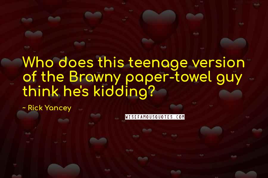 Rick Yancey Quotes: Who does this teenage version of the Brawny paper-towel guy think he's kidding?