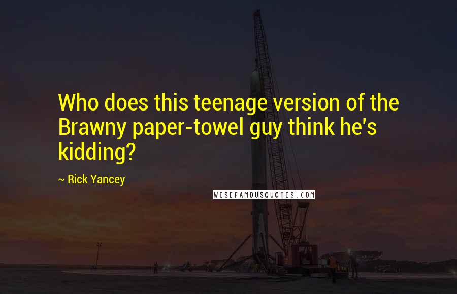 Rick Yancey Quotes: Who does this teenage version of the Brawny paper-towel guy think he's kidding?