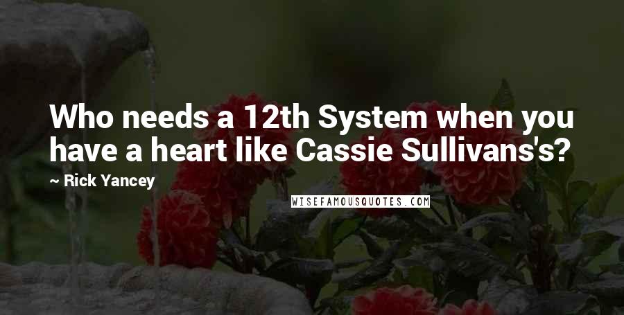 Rick Yancey Quotes: Who needs a 12th System when you have a heart like Cassie Sullivans's?