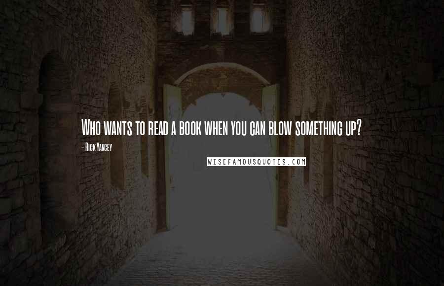 Rick Yancey Quotes: Who wants to read a book when you can blow something up?