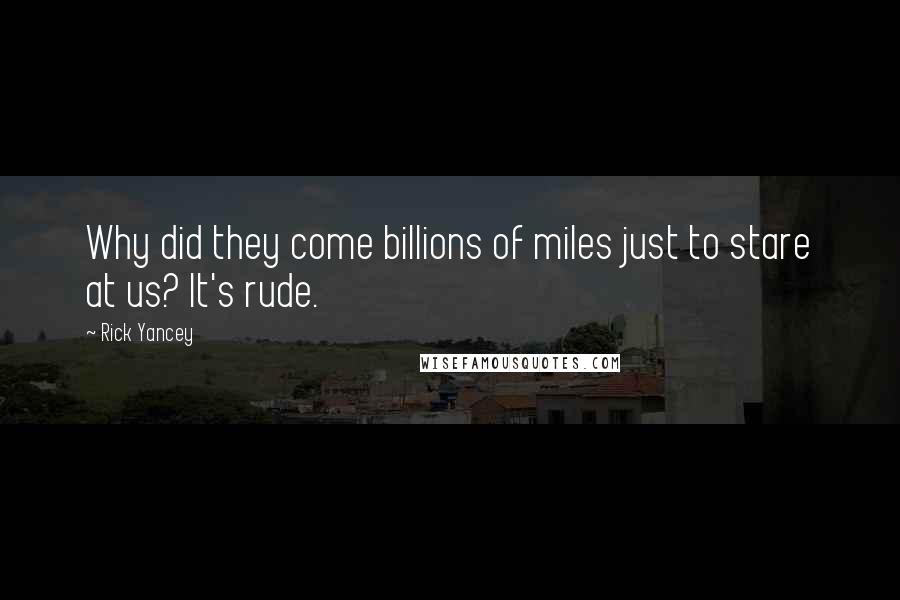 Rick Yancey Quotes: Why did they come billions of miles just to stare at us? It's rude.