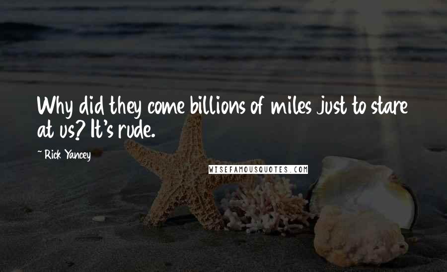 Rick Yancey Quotes: Why did they come billions of miles just to stare at us? It's rude.