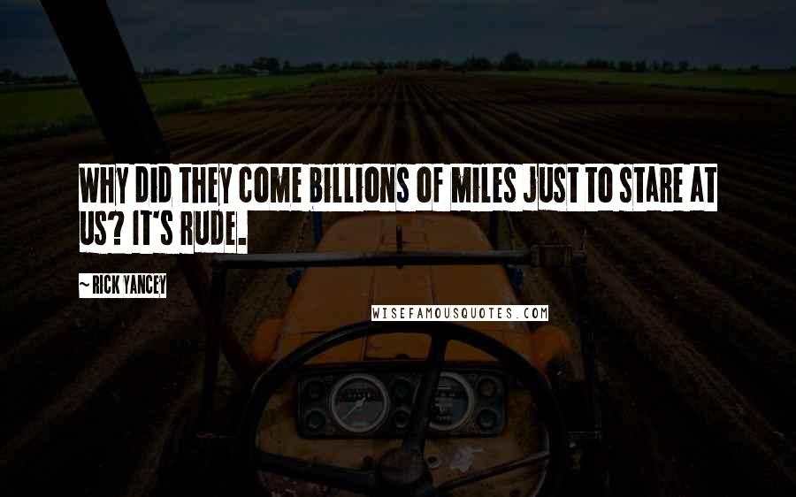 Rick Yancey Quotes: Why did they come billions of miles just to stare at us? It's rude.