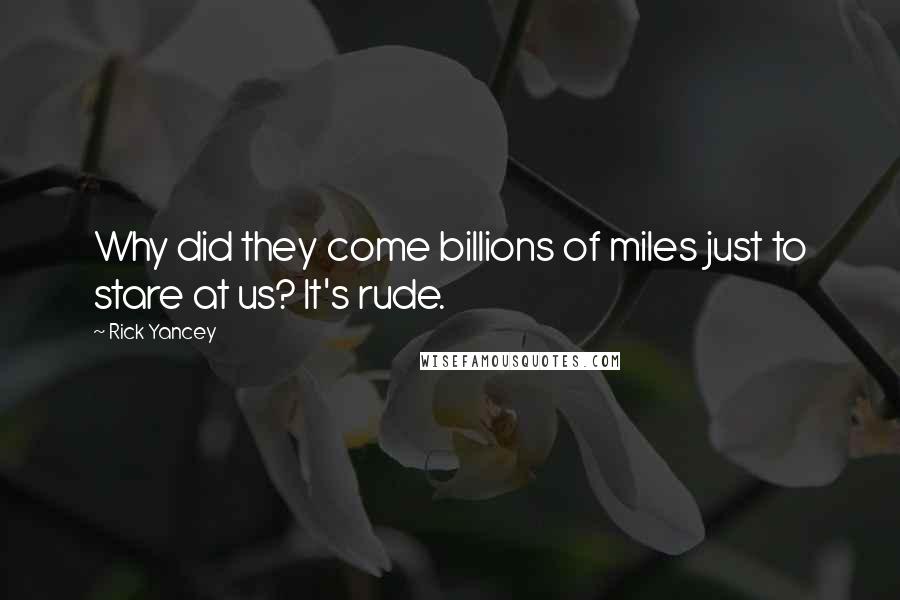 Rick Yancey Quotes: Why did they come billions of miles just to stare at us? It's rude.
