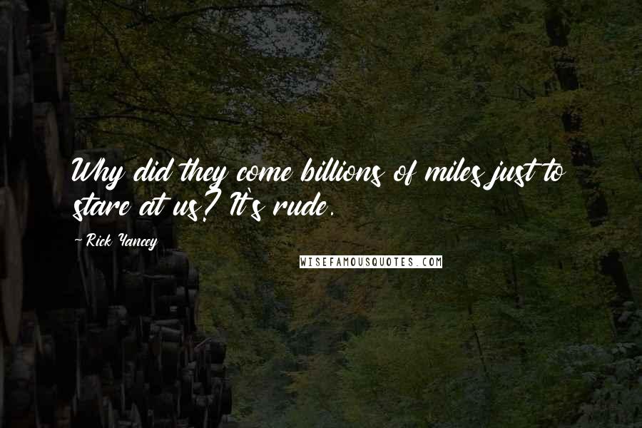 Rick Yancey Quotes: Why did they come billions of miles just to stare at us? It's rude.