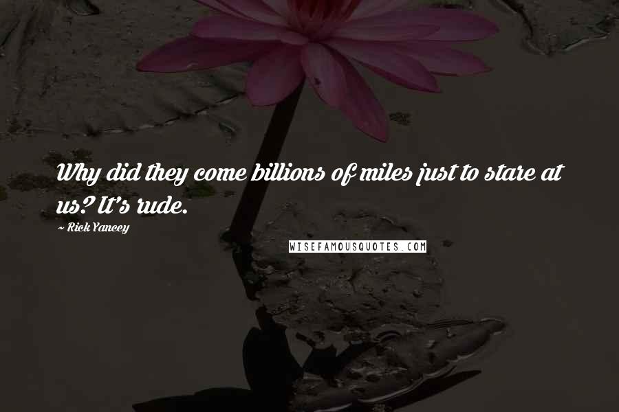 Rick Yancey Quotes: Why did they come billions of miles just to stare at us? It's rude.