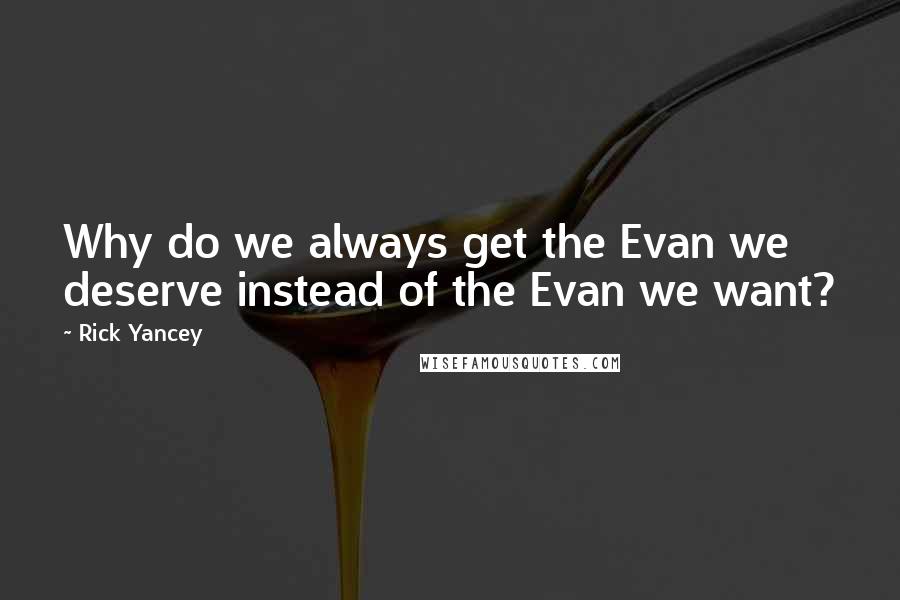 Rick Yancey Quotes: Why do we always get the Evan we deserve instead of the Evan we want?