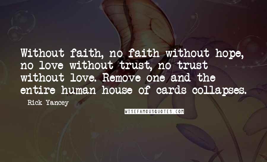 Rick Yancey Quotes: Without faith, no faith without hope, no love without trust, no trust without love. Remove one and the entire human house of cards collapses.