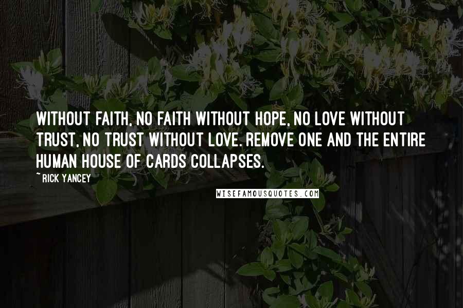 Rick Yancey Quotes: Without faith, no faith without hope, no love without trust, no trust without love. Remove one and the entire human house of cards collapses.