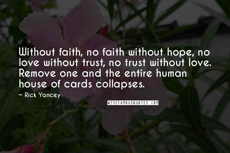 Rick Yancey Quotes: Without faith, no faith without hope, no love without trust, no trust without love. Remove one and the entire human house of cards collapses.