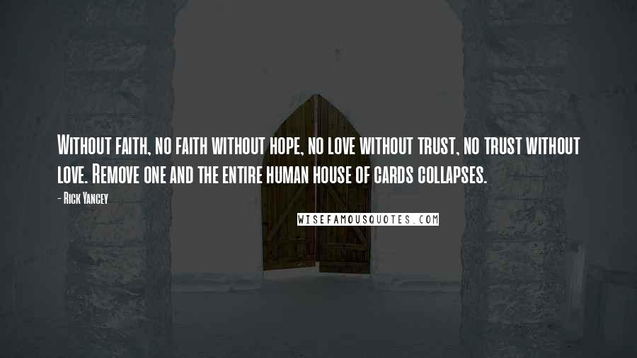 Rick Yancey Quotes: Without faith, no faith without hope, no love without trust, no trust without love. Remove one and the entire human house of cards collapses.