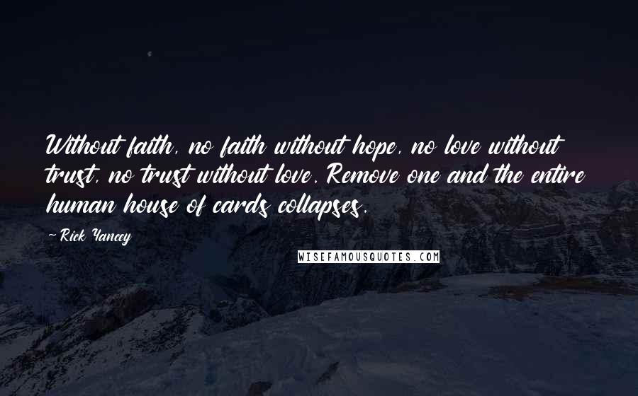 Rick Yancey Quotes: Without faith, no faith without hope, no love without trust, no trust without love. Remove one and the entire human house of cards collapses.