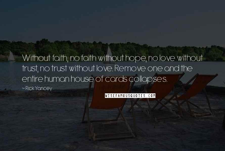 Rick Yancey Quotes: Without faith, no faith without hope, no love without trust, no trust without love. Remove one and the entire human house of cards collapses.