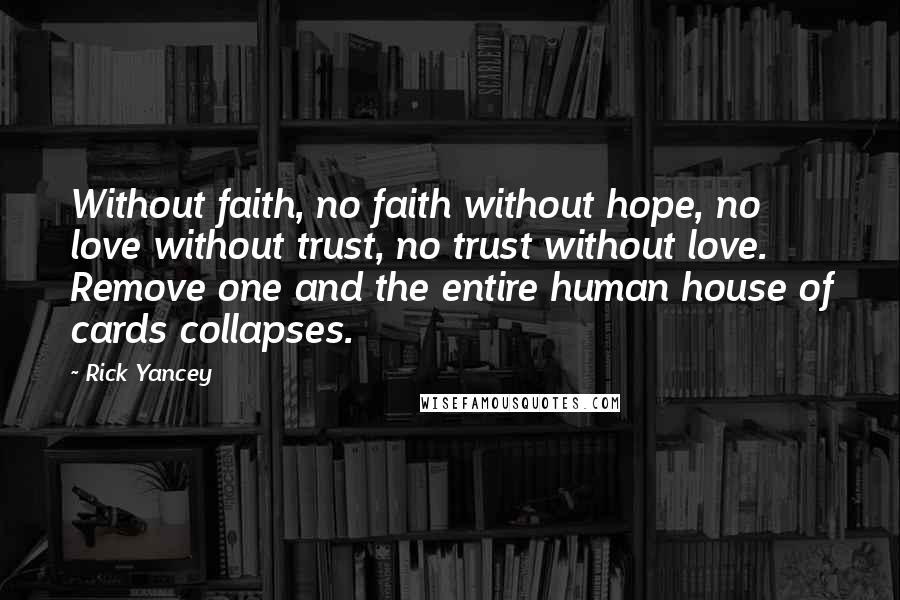 Rick Yancey Quotes: Without faith, no faith without hope, no love without trust, no trust without love. Remove one and the entire human house of cards collapses.