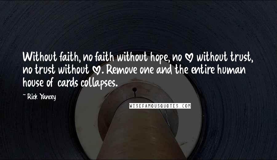 Rick Yancey Quotes: Without faith, no faith without hope, no love without trust, no trust without love. Remove one and the entire human house of cards collapses.