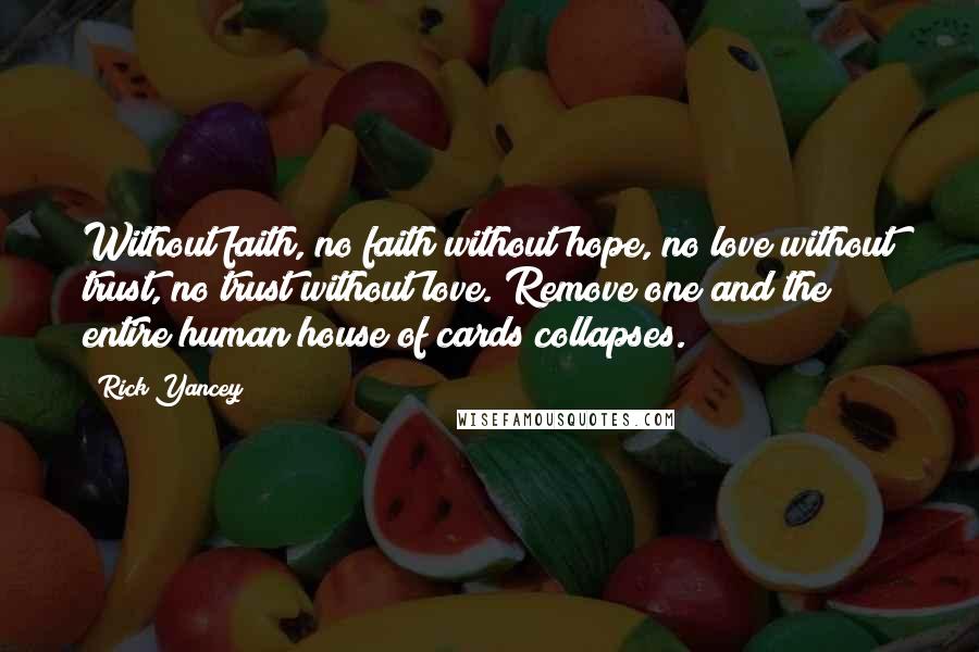 Rick Yancey Quotes: Without faith, no faith without hope, no love without trust, no trust without love. Remove one and the entire human house of cards collapses.