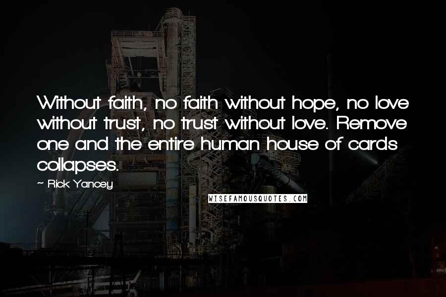 Rick Yancey Quotes: Without faith, no faith without hope, no love without trust, no trust without love. Remove one and the entire human house of cards collapses.