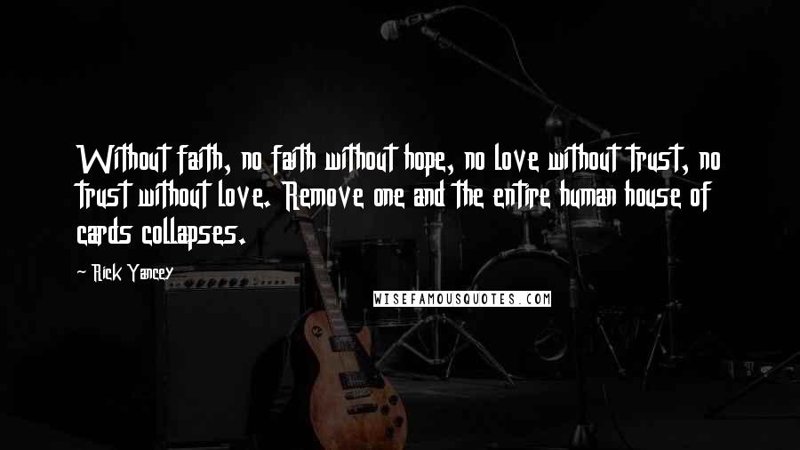 Rick Yancey Quotes: Without faith, no faith without hope, no love without trust, no trust without love. Remove one and the entire human house of cards collapses.