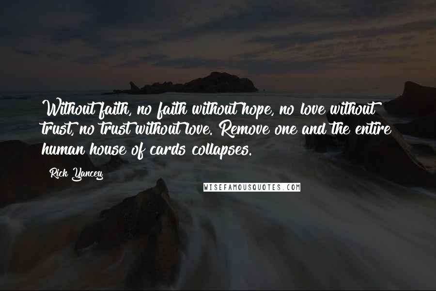 Rick Yancey Quotes: Without faith, no faith without hope, no love without trust, no trust without love. Remove one and the entire human house of cards collapses.