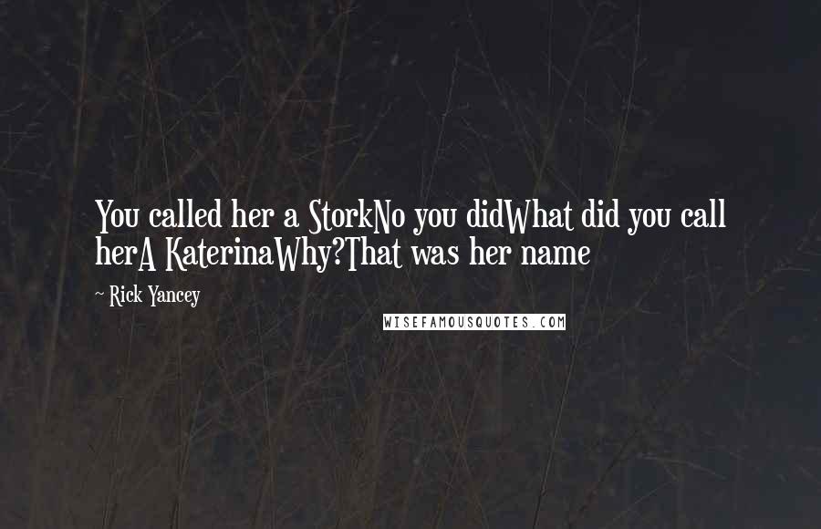 Rick Yancey Quotes: You called her a StorkNo you didWhat did you call herA KaterinaWhy?That was her name