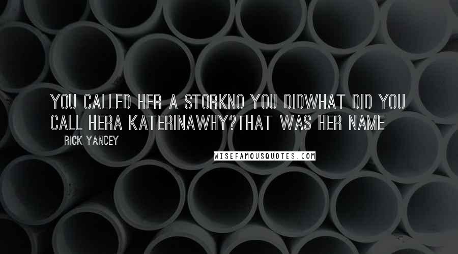 Rick Yancey Quotes: You called her a StorkNo you didWhat did you call herA KaterinaWhy?That was her name