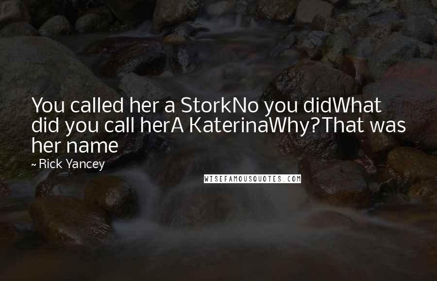 Rick Yancey Quotes: You called her a StorkNo you didWhat did you call herA KaterinaWhy?That was her name