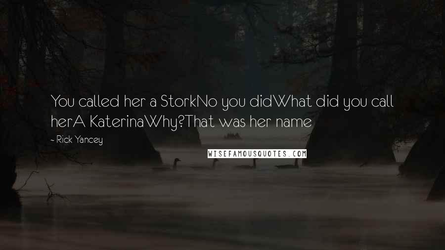 Rick Yancey Quotes: You called her a StorkNo you didWhat did you call herA KaterinaWhy?That was her name