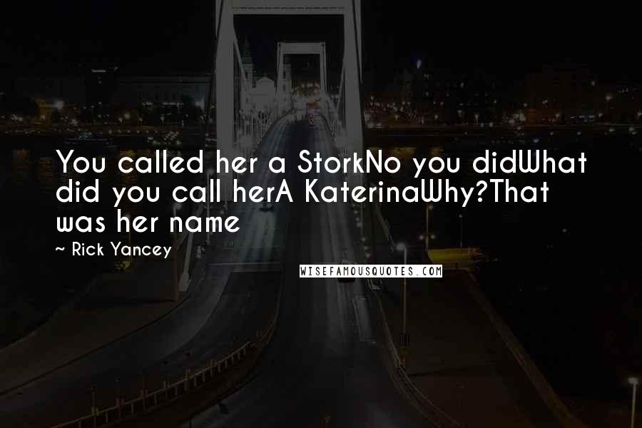 Rick Yancey Quotes: You called her a StorkNo you didWhat did you call herA KaterinaWhy?That was her name