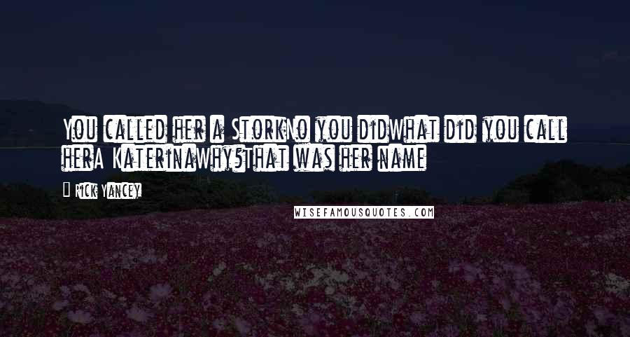 Rick Yancey Quotes: You called her a StorkNo you didWhat did you call herA KaterinaWhy?That was her name