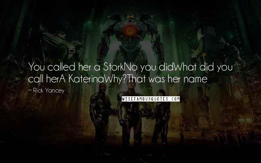Rick Yancey Quotes: You called her a StorkNo you didWhat did you call herA KaterinaWhy?That was her name