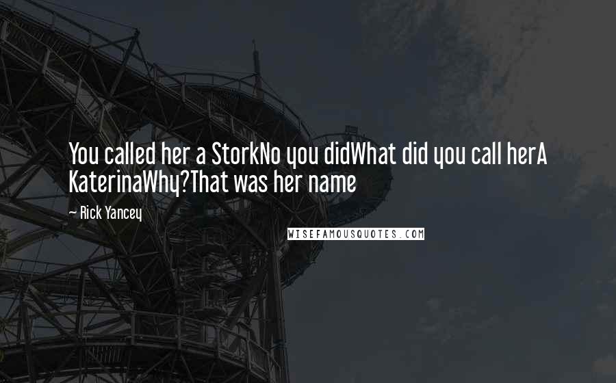 Rick Yancey Quotes: You called her a StorkNo you didWhat did you call herA KaterinaWhy?That was her name