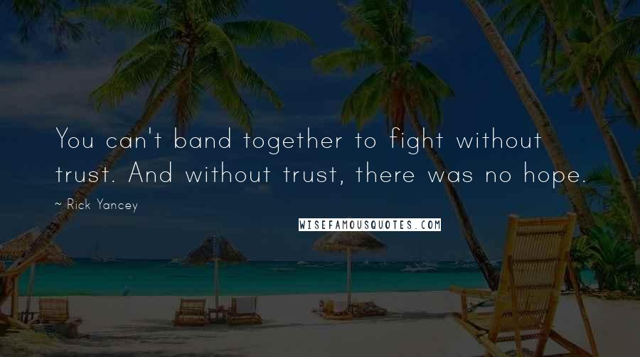 Rick Yancey Quotes: You can't band together to fight without trust. And without trust, there was no hope.