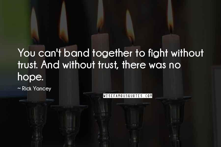 Rick Yancey Quotes: You can't band together to fight without trust. And without trust, there was no hope.