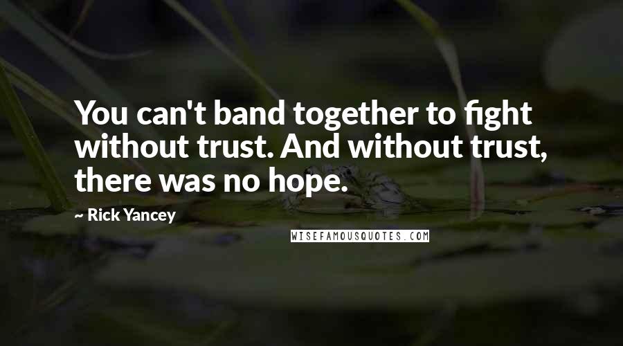 Rick Yancey Quotes: You can't band together to fight without trust. And without trust, there was no hope.