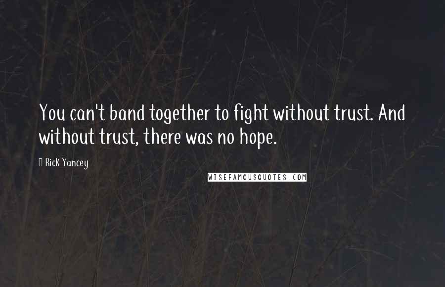 Rick Yancey Quotes: You can't band together to fight without trust. And without trust, there was no hope.