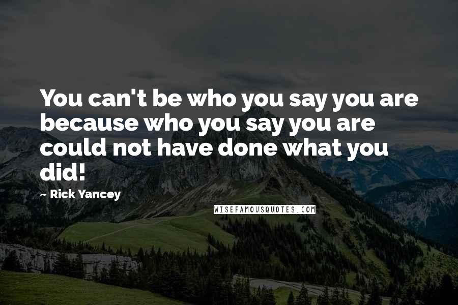 Rick Yancey Quotes: You can't be who you say you are because who you say you are could not have done what you did!