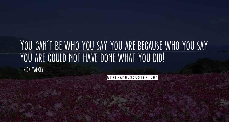 Rick Yancey Quotes: You can't be who you say you are because who you say you are could not have done what you did!