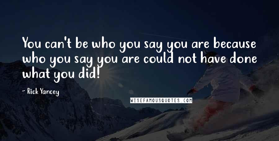 Rick Yancey Quotes: You can't be who you say you are because who you say you are could not have done what you did!