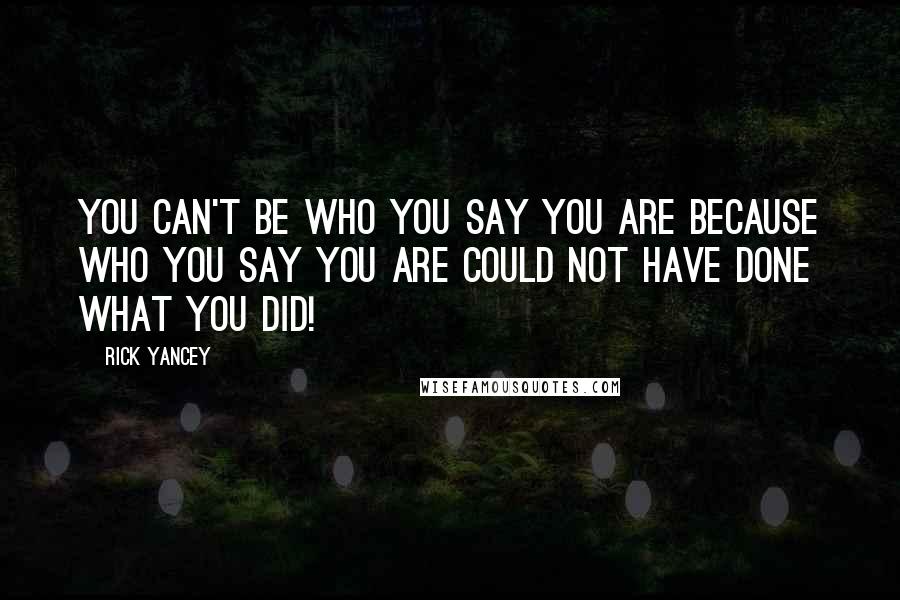 Rick Yancey Quotes: You can't be who you say you are because who you say you are could not have done what you did!