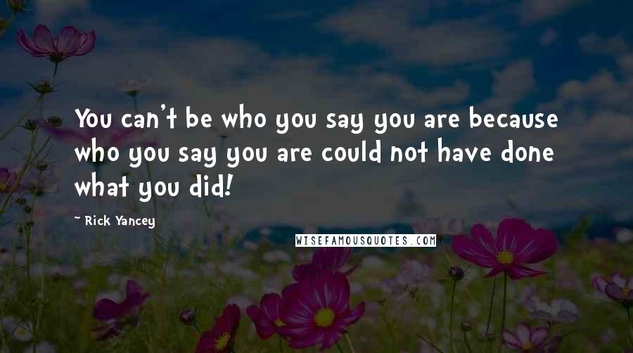 Rick Yancey Quotes: You can't be who you say you are because who you say you are could not have done what you did!