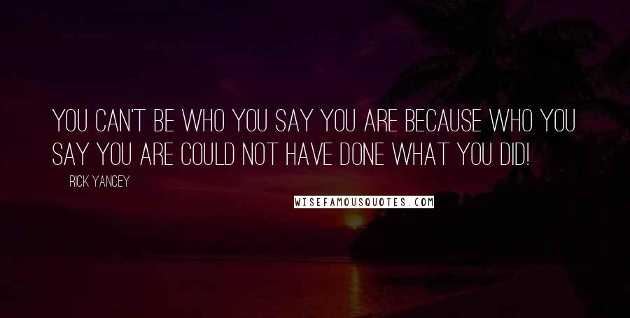 Rick Yancey Quotes: You can't be who you say you are because who you say you are could not have done what you did!
