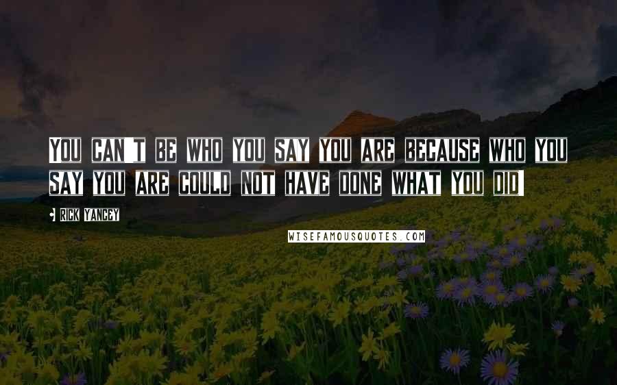 Rick Yancey Quotes: You can't be who you say you are because who you say you are could not have done what you did!