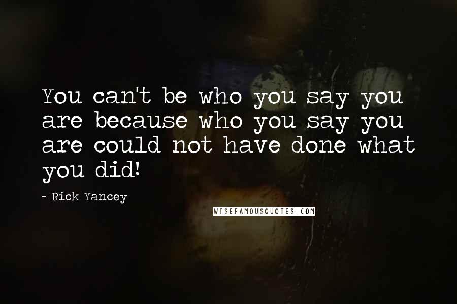 Rick Yancey Quotes: You can't be who you say you are because who you say you are could not have done what you did!