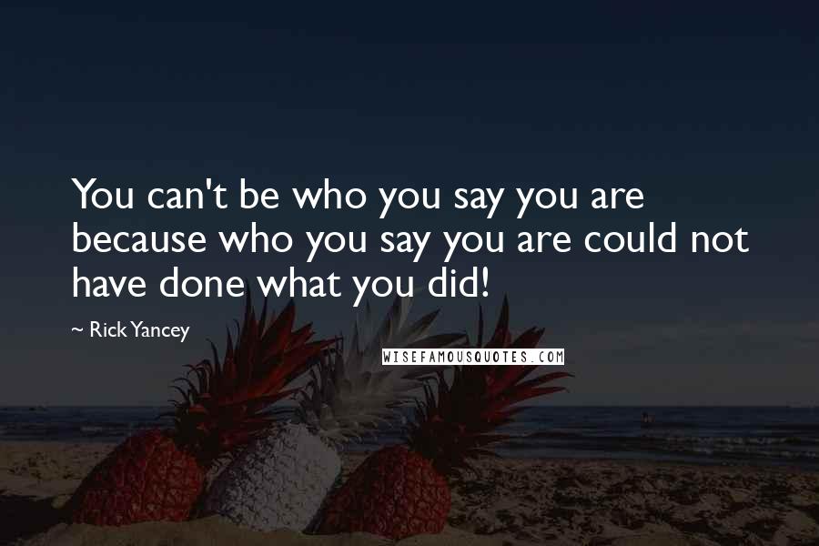 Rick Yancey Quotes: You can't be who you say you are because who you say you are could not have done what you did!