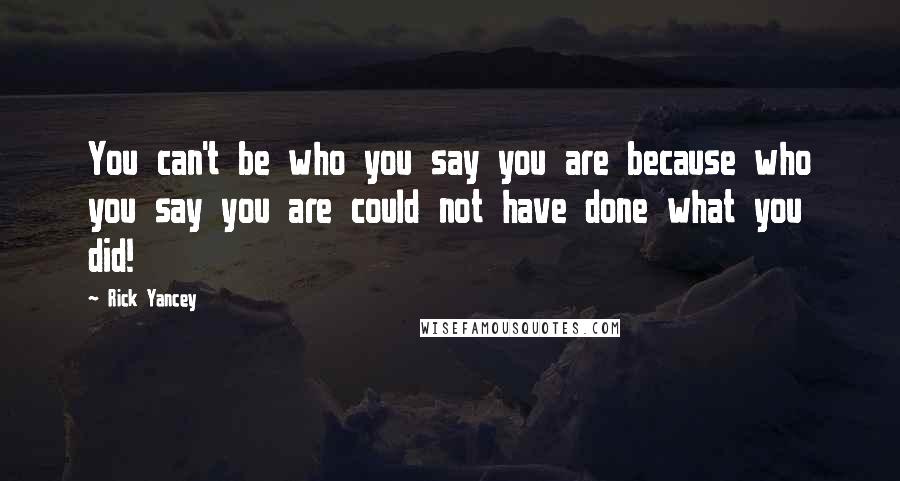 Rick Yancey Quotes: You can't be who you say you are because who you say you are could not have done what you did!