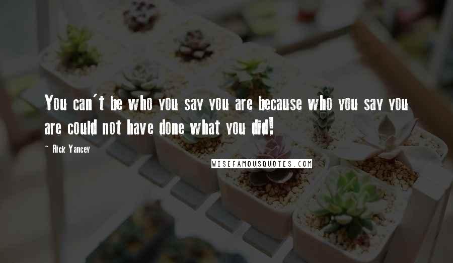Rick Yancey Quotes: You can't be who you say you are because who you say you are could not have done what you did!