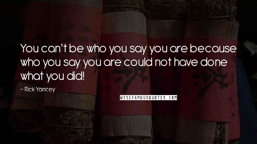 Rick Yancey Quotes: You can't be who you say you are because who you say you are could not have done what you did!