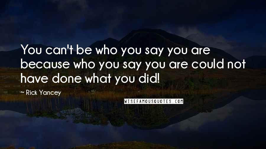 Rick Yancey Quotes: You can't be who you say you are because who you say you are could not have done what you did!